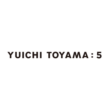 ユウイチ トヤマ:ファイブ / YUICHI TOYAMA:5